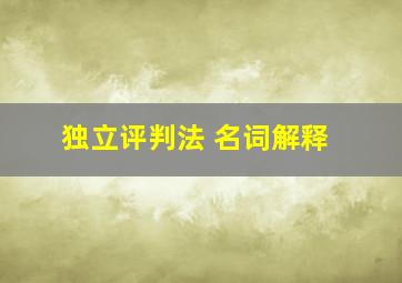 独立评判法 名词解释